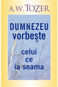 A. W. Tozer - Dumnezeu Vorbește Celui Ce Ia Seama (2021)