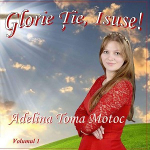 Adelina Toma Motoc - Glorie Ție Isuse! - Vol.1 (2017)