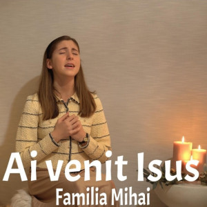 Familia Mihai - Ai Venit Isus Negativ (2022)