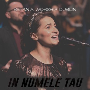 Betania Worship Dublin - In Numele Tau (Live) (2021)