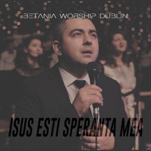Betania Worship Dublin - Isus Esti Speranta Mea (2021)