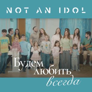 Not An Idol - Будем Любить Всегда
