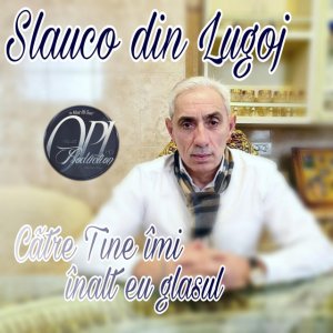 Slauco Din Lugoj - Catre Tine Imi Inalt Eu Glasul Meu