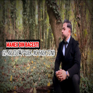 Manex Din Bacesti - Ce-Ar Fi Faptura-Mi Fara Tine (2023)