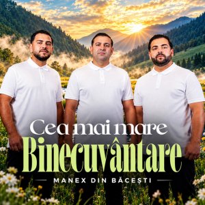 Manex Din Bacesti - Cea Mai Mare Binecuvântare