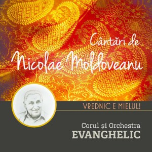 Corul Și Orchestra Evanghelic - Cantari De Nicolae Moldoveanu Vrednic E Mielul (2014)