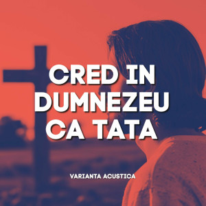 Muzica Crestina Noua - Cred In Dumnezeu Ca Tata, Varianta Acustica (2024)