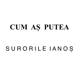 Surorile Ianoș - Cum Aș Putea