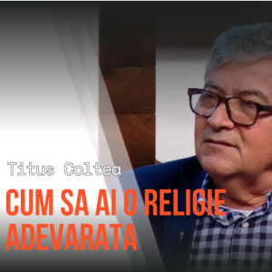 Titus Coltea - Cum sa ai o religie adevarata