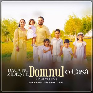 Fernando din Bărbulești - Dacă Nu Zidește Domnul O Casă (Psalmul 127)