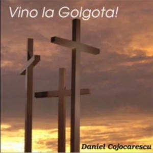 Daniel Cojocărescu - Vino La Golgota Vol.1 (2009)