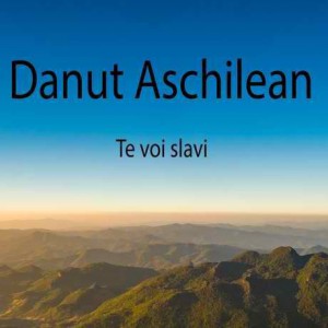 Danut Aschilean - Te voi slavi (2017)