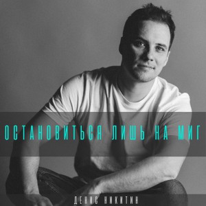 Денис Никитин - Остановиться Лишь На Миг (2022)