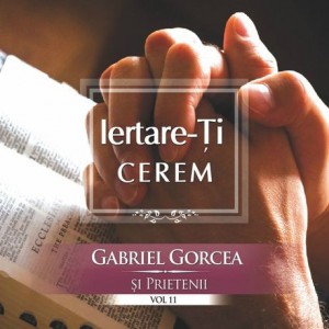 Gabriel Gorcea si Prietenii - Iertare-Ți Cerem Negative Vol. 11 (2014)