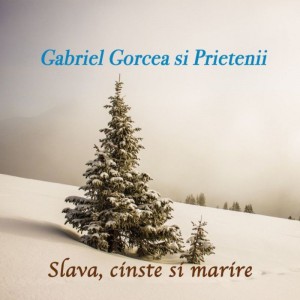 Gabriel Gorcea si Prietenii - Slava, cinste si marire (2020)