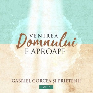 Gabriel Gorcea si Prietenii - Venirea Domnului e Aproape Vol. 12 (2019)
