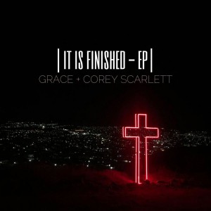 Grace and Corey Scarlett - It Is Finished (2018)