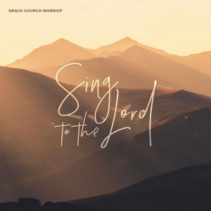 Grace Church Worship - Sing to the Lord (2018)