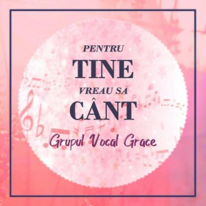 Grupul Vocal Grace - Pentru Tine Vreau Să Cânt (2020)