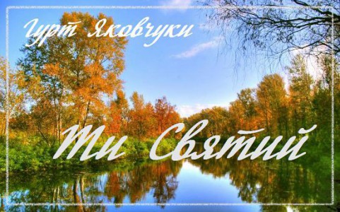 гурт Яковчуки - Ти Святий