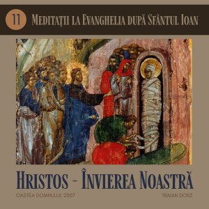 Oastea Domnului - Hristos - Învierea noastră, Meditații la Evanghelia După Sf. Ioan, Cap. 11, Traian Dorz