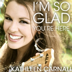 Kathleen Carnali - I'm so Glad You're Here (2013)