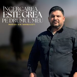 Marius Din Barbulesti - Încercarea Este Grea Pe Drumul Meu