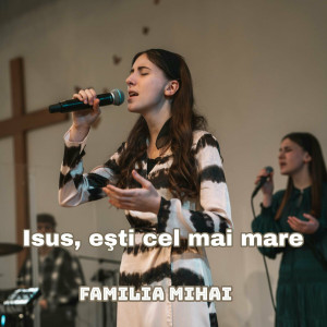 Familia Mihai - Isus Esti Cel Mai Mare (2025)
