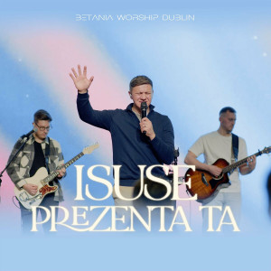 Betania Worship Dublin - Isuse, Prezenta Ta (2024)