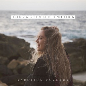 Karolina Voznyuk - Прославлю я и поклонюсь (2019)