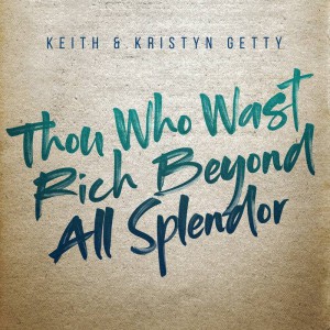Keith & Kristyn Getty - Thou Who Wast Rich Beyond All Splendor (2019)