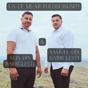 Samuel din Barbulesti - La Ce Mi-Ar Folosi Isuse!?