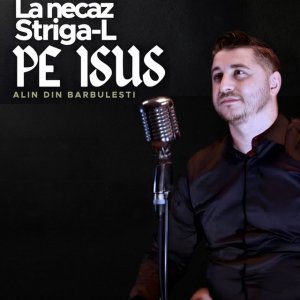 Alin din Barbulesti - La Necaz Striga-L Pe Isus