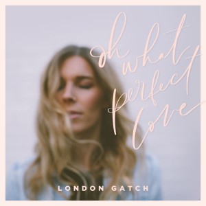 London Gatch - Oh What Perfect Love (2018)