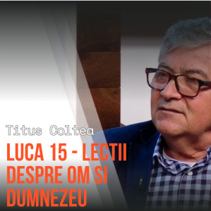 Titus Coltea - Luca 15 Lectii despre om si Dumnezeu