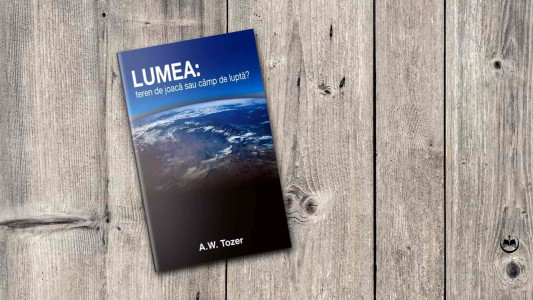 A. W. Tozer - LUMEA: teren de joacă sau câmp de luptă?