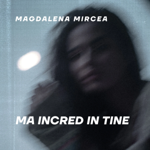Magdalena Mircea - Ma Incred In Tine
