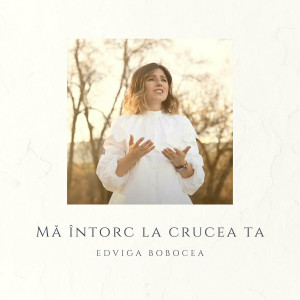 Edviga Bobocea - Mă Întorc La Crucea Ta (2023)