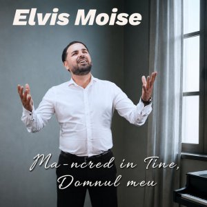 Elvis Moise - Mă-Ncred În Tine, Domnul Meu