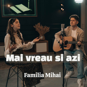 Familia Mihai - Mai Vreau Si Azi (2024)