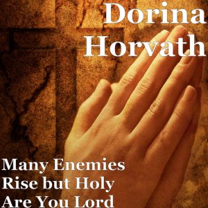 Dorina Horvath - Many Enemies Rise But Holy Are You Lord