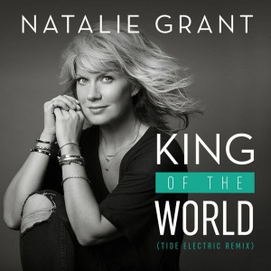 Natalie Grant - King Of The World (Tide Electric Remix) (2019)