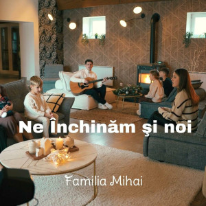 Familia Mihai - Ne Inchinam Și Noi (2023)