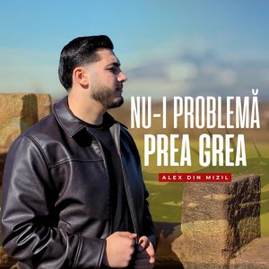 Alex din Mizil - Nu-i Problemă Prea Grea