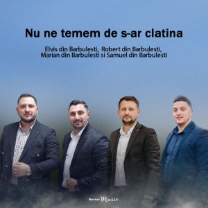 Elvis din Barbulesti - Nu Ne Temem De S-Ar Clatina