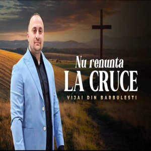 Vijai Din Barbulesti - Nu Renunta La Cruce
