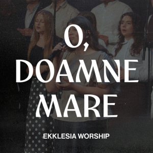 Ekklesia Arad - O, Doamne Mare