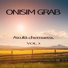 Onisim Grab - Ascultă chemarea Vol.3