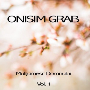 Onisim Grab - Mulțumesc Domnului Vol.1