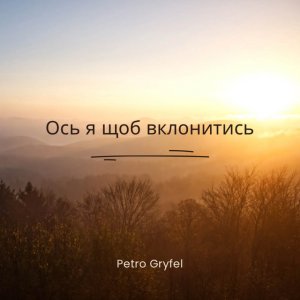 Petro Gryfel - Ось Я Щоб Вклонитись